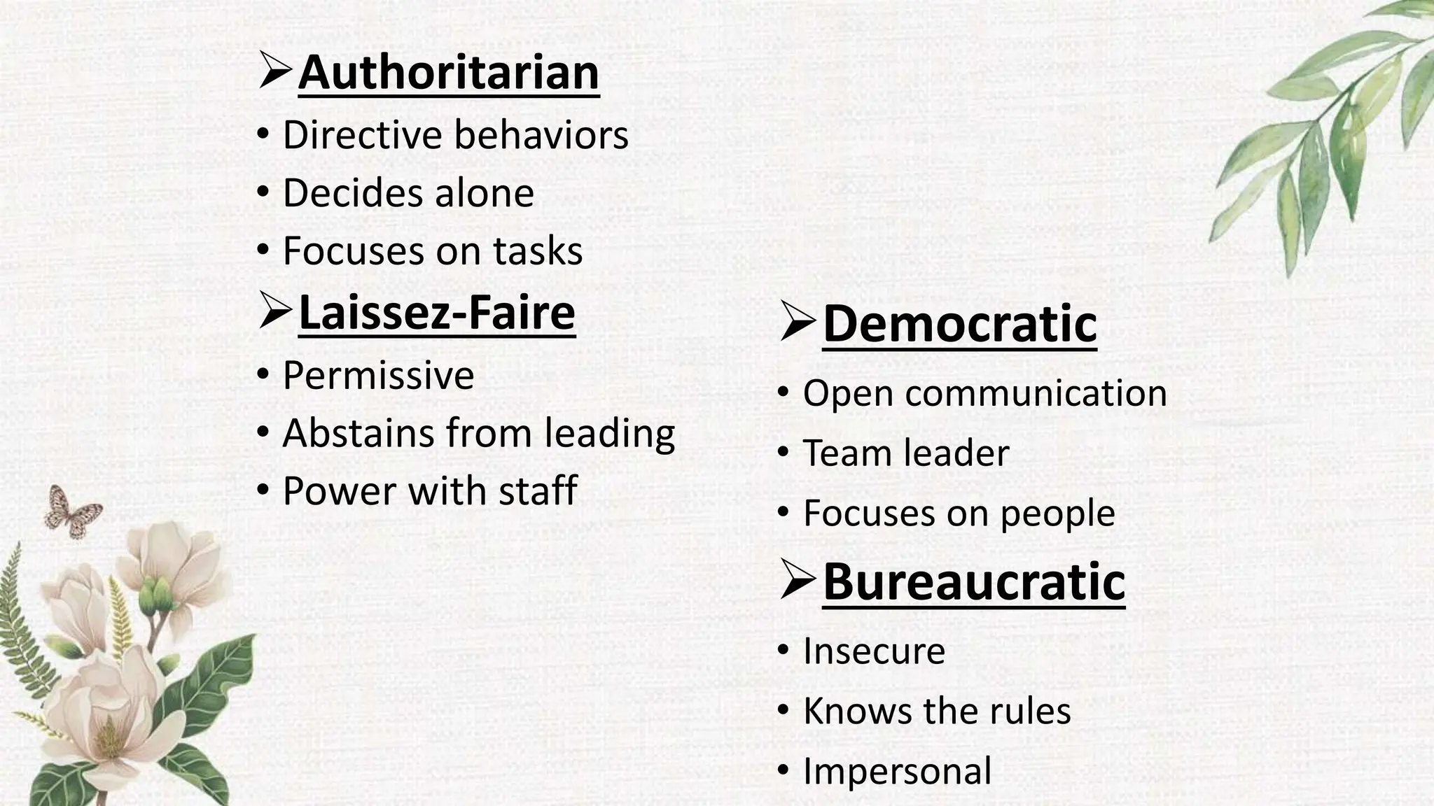 Authoritarian
• Directive behaviors
• Decides alone
• Focuses on tasks
Laissez-Faire
• Permissive
• Abstains from leading
• Power with staff
Democratic
• Open communication
• Team leader
• Focuses on people
Bureaucratic
• Insecure
• Knows the rules
• Impersonal
 
