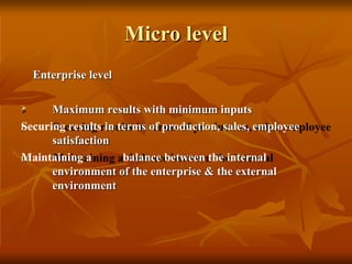 Micro level
Enterprise level
I.
II.
 Maximum results with minimum inputs
Securing results in terms of production, sales, employee
satisfaction
Maintaining a balance between the internal
environment of the enterprise & the external
environment
 