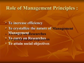 Role of Management Principles :
 To increase efficiency
 To crystallize the nature of
Management
 To carry on Researches
 To attain social objectives
 