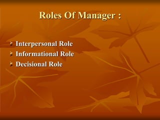 Roles Of Manager :
 Interpersonal Role
 Informational Role
 Decisional Role
 