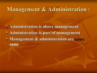 Management & Administration :
 Administration is above management
 Administration is part of management
 Management & administration are
same
 
