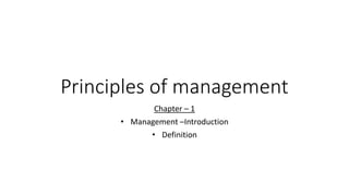 Principles of management
Chapter – 1
• Management –Introduction
• Definition
 
