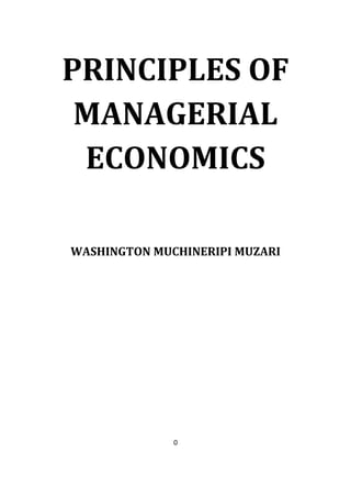 0
PRINCIPLES OF
MANAGERIAL
ECONOMICS
WASHINGTON MUCHINERIPI MUZARI
 