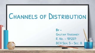 Channels of Distribution
By –
Gautam Varshney
R. No. – 181207
BCH Sem. 5 – Sec. B
 