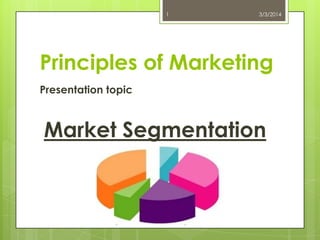 1

3/3/2014

Principles of Marketing
Presentation topic

Market Segmentation

 