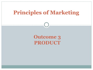 Outcome 3
PRODUCT
Principles of Marketing
 