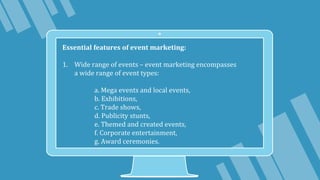 Essential features of event marketing:
1. Wide range of events – event marketing encompasses
a wide range of event types:
...