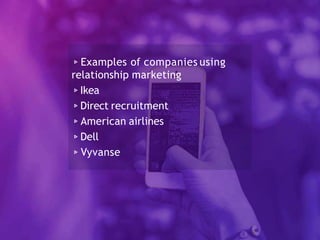 ▹Examples of companies using
relationship marketing
▹Ikea
▹Direct recruitment
▹American airlines
▹Dell
▹Vyvanse
 