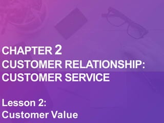 CHAPTER 2
CUSTOMER RELATIONSHIP:
CUSTOMER SERVICE
Lesson 2:
Customer Value
 