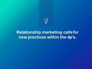 Relationship marketing callsfor
new practices within the 4p’s.
 