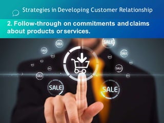 Strategies in Developing Customer Relationship
2. Follow-through on commitments andclaims
about products orservices.
 