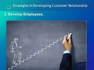 Strategies in Developing Customer Relationship
3. Develop Employees.
 