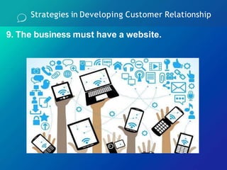 9. The business must have a website.
Strategies in Developing Customer Relationship
 