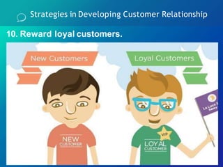 10. Reward loyal customers.
Strategies in Developing Customer Relationship
 