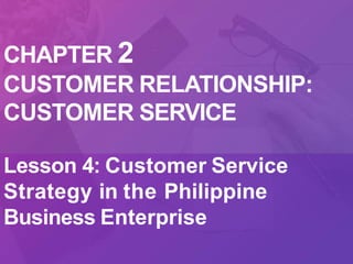 CHAPTER 2
CUSTOMER RELATIONSHIP:
CUSTOMER SERVICE
Lesson 4: Customer Service
Strategy in the Philippine
Business Enterprise
 