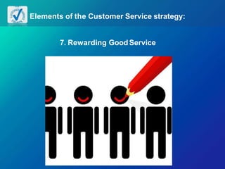Elements of the Customer Service strategy:
7. Rewarding GoodService
 