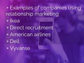▹Examples of companies using
relationship marketing
▹Ikea
▹Direct recruitment
▹American airlines
▹Dell
▹Vyvanse
 