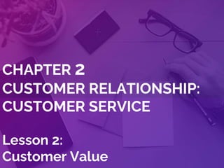CHAPTER 2
CUSTOMER RELATIONSHIP:
CUSTOMER SERVICE
Lesson 2:
Customer Value
 