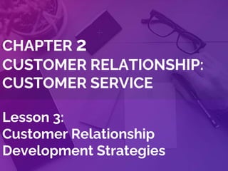 CHAPTER 2
CUSTOMER RELATIONSHIP:
CUSTOMER SERVICE
Lesson 3:
Customer Relationship
Development Strategies
 