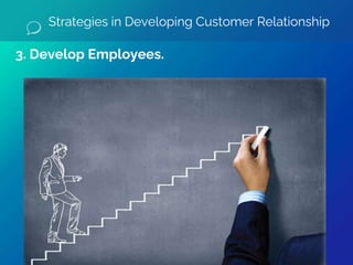 Strategies in Developing Customer Relationship
3. Develop Employees.
 
