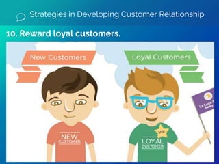 10. Reward loyal customers.
Strategies in Developing Customer Relationship
 