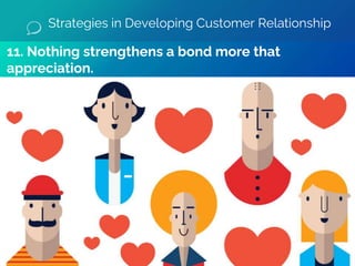 11. Nothing strengthens a bond more that
appreciation.
Strategies in Developing Customer Relationship
 