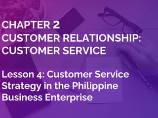 CHAPTER 2
CUSTOMER RELATIONSHIP:
CUSTOMER SERVICE
Lesson 4: Customer Service
Strategy in the Philippine
Business Enterprise
 