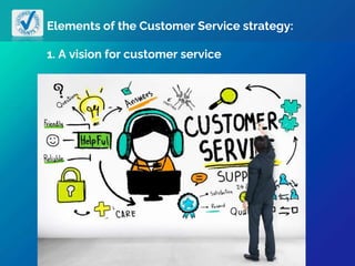 Elements of the Customer Service strategy:
1. A vision for customer service
 