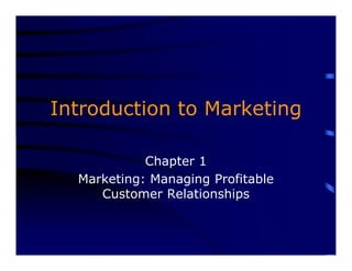 Introduction to Marketing
Chapter 1
Marketing: Managing Profitable
Customer Relationships
 