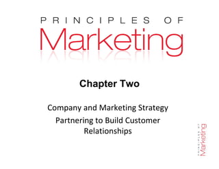 Chapter Two
Chapter 2- slide 1
Chapter Two
Company and Marketing Strategy
Partnering to Build Customer
Relationships
 
