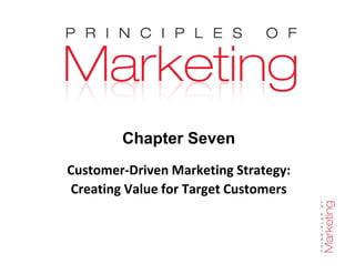 Chapter Seven
Chapter 7- slide 1
Chapter Seven
Customer-Driven Marketing Strategy:
Creating Value for Target Customers
 