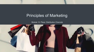 Principles of Marketing
Module 12: Place: Distribution Channels
 