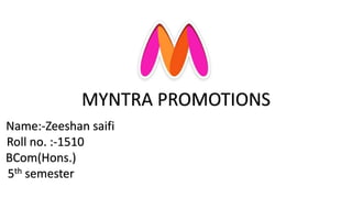 MYNTRA PROMOTIONS
Name:-Zeeshan saifi
Roll no. :-1510
BCom(Hons.)
5th semester
 