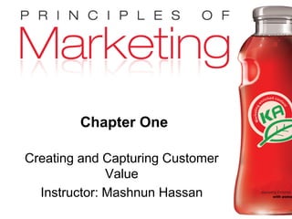 Chapter 1- slide 1Copyright © 2009 Pearson Education, Inc.
Publishing as Prentice Hall
Chapter One
Creating and Capturing Customer
Value
Instructor: Mashnun Hassan
 