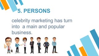 5. PERSONS
celebrity marketing has turn
into a main and popular
business.
 