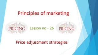 Principles of marketing
Lesson no – 26
Price adjustment strategies
 