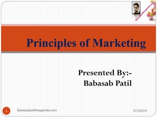 Principles of Marketing
Presented By:-
Babasab Patil
2/13/2014Babasabpatilfreepptmba.com1
 