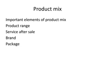 Product mix
Important elements of product mix
Product range
Service after sale
Brand
Package
 