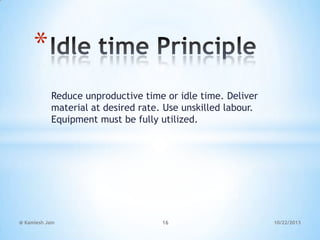 *
Reduce unproductive time or idle time. Deliver
material at desired rate. Use unskilled labour.
Equipment must be fully utilized.

@ Kamlesh Jain

16

10/22/2013

 