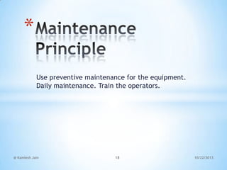 *
Use preventive maintenance for the equipment.
Daily maintenance. Train the operators.

@ Kamlesh Jain

18

10/22/2013

 
