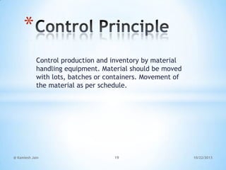 *
Control production and inventory by material
handling equipment. Material should be moved
with lots, batches or containers. Movement of
the material as per schedule.

@ Kamlesh Jain

19

10/22/2013

 