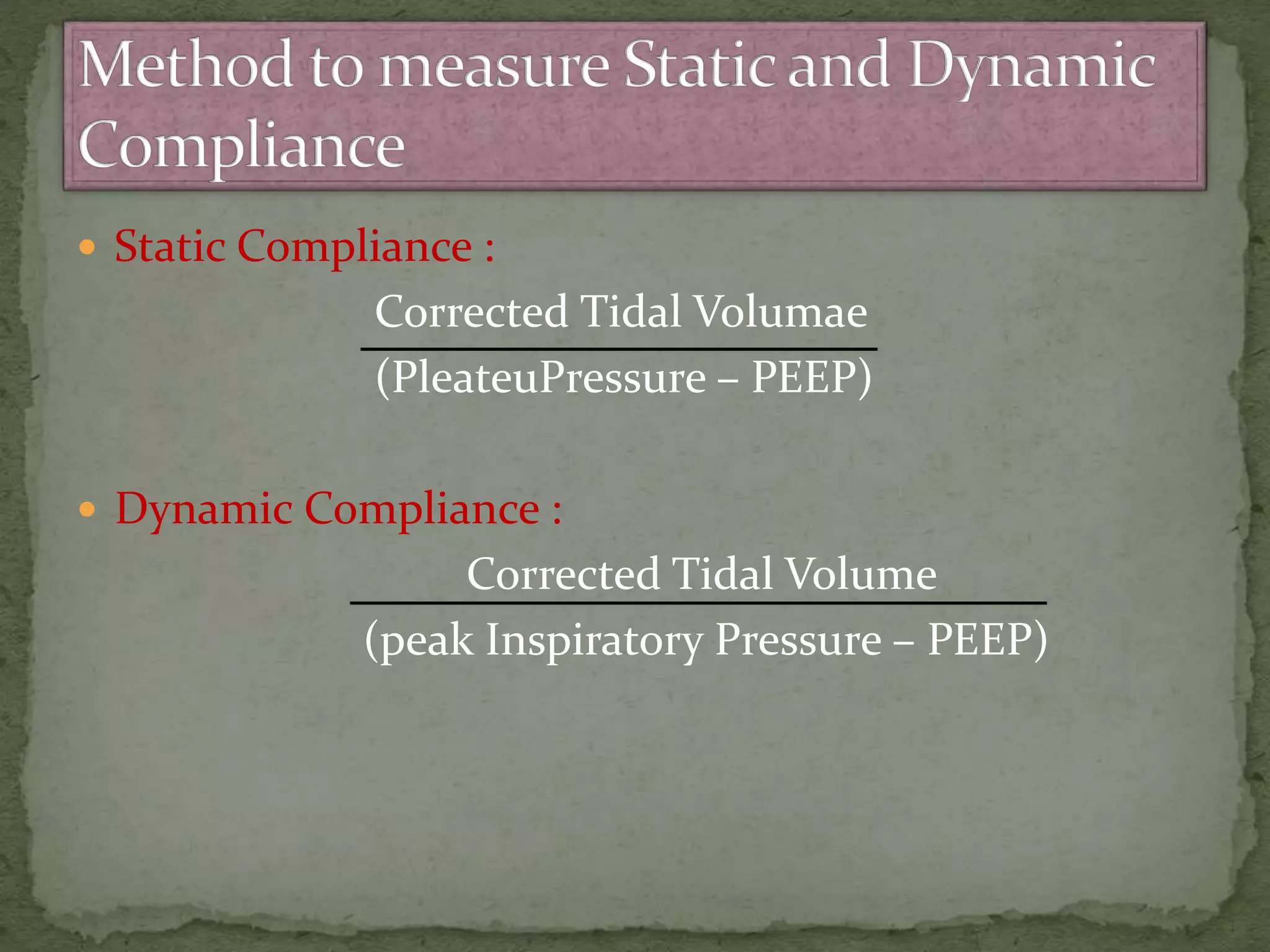  Static Compliance :
Corrected Tidal Volumae
(PleateuPressure – PEEP)
 Dynamic Compliance :
Corrected Tidal Volume
(peak Inspiratory Pressure – PEEP)
 