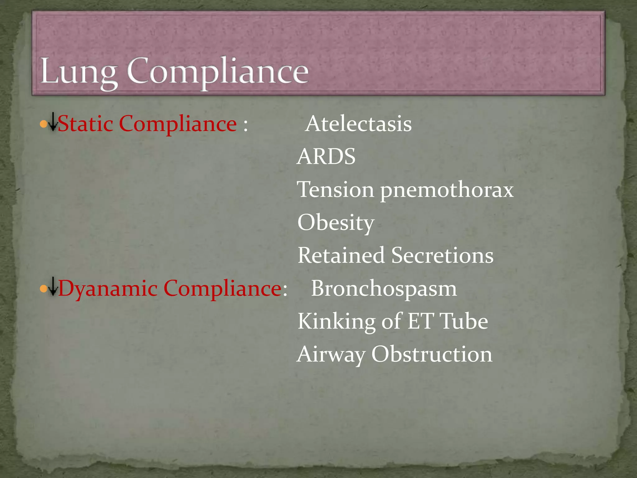  Static Compliance : Atelectasis
ARDS
Tension pnemothorax
Obesity
Retained Secretions
 Dyanamic Compliance: Bronchospasm
Kinking of ET Tube
Airway Obstruction
 