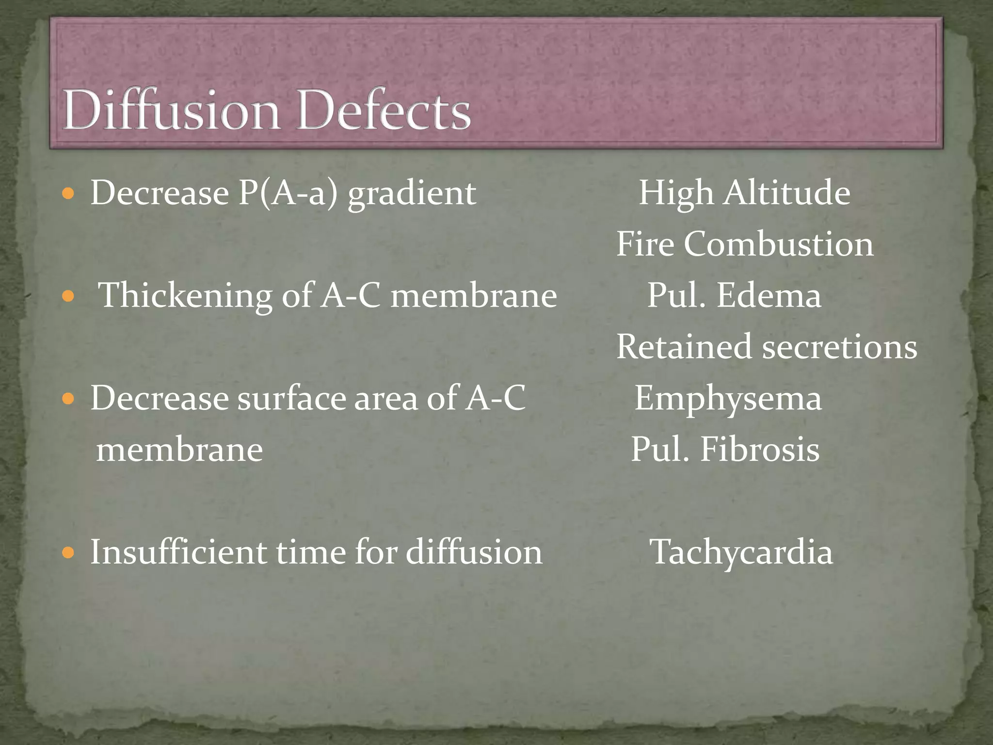  Decrease P(A-a) gradient High Altitude
Fire Combustion
 Thickening of A-C membrane Pul. Edema
Retained secretions
 Decrease surface area of A-C Emphysema
membrane Pul. Fibrosis
 Insufficient time for diffusion Tachycardia
 