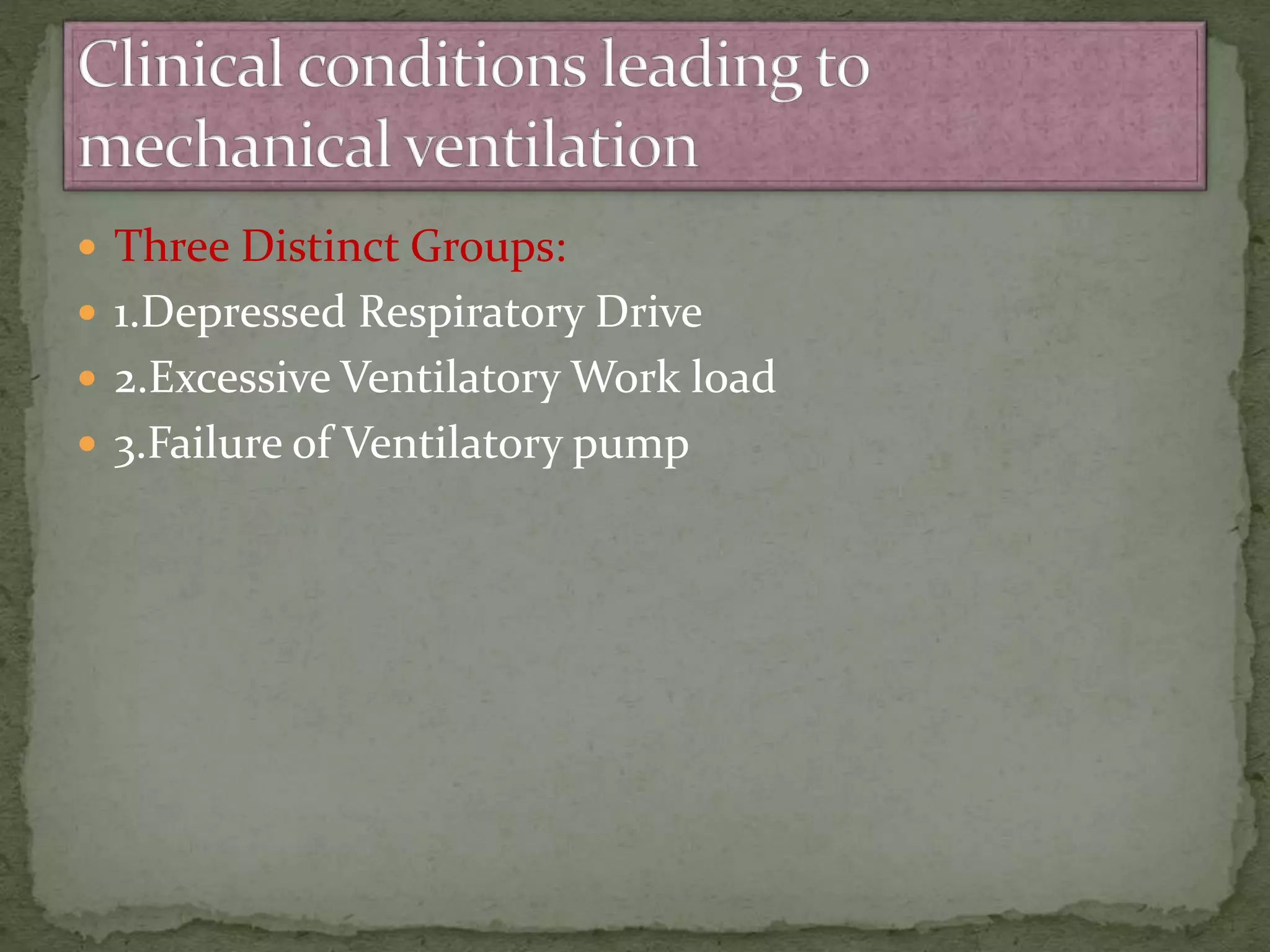  Three Distinct Groups:
 1.Depressed Respiratory Drive
 2.Excessive Ventilatory Work load
 3.Failure of Ventilatory pump
 