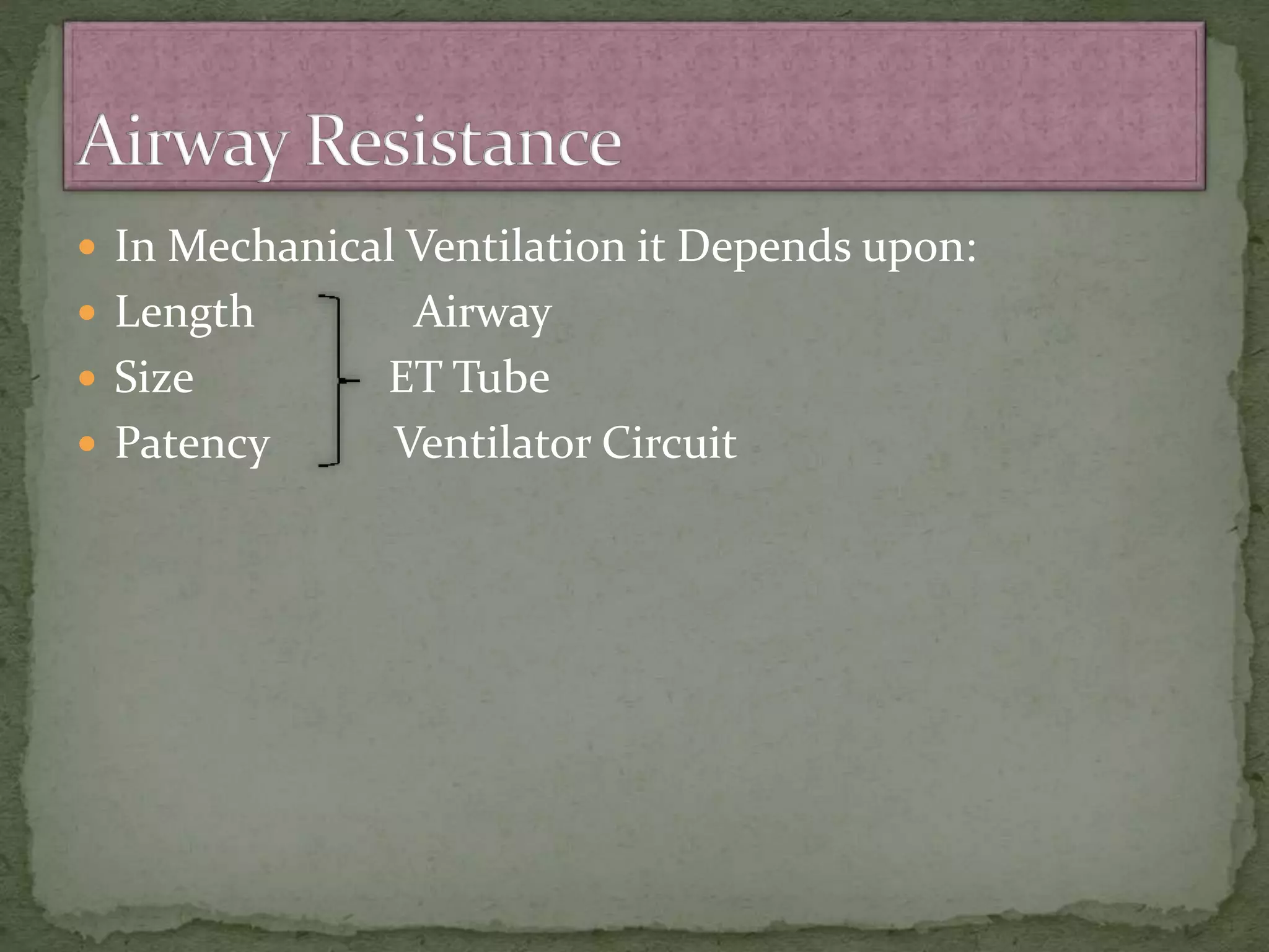  In Mechanical Ventilation it Depends upon:
 Length Airway
 Size ET Tube
 Patency Ventilator Circuit
 