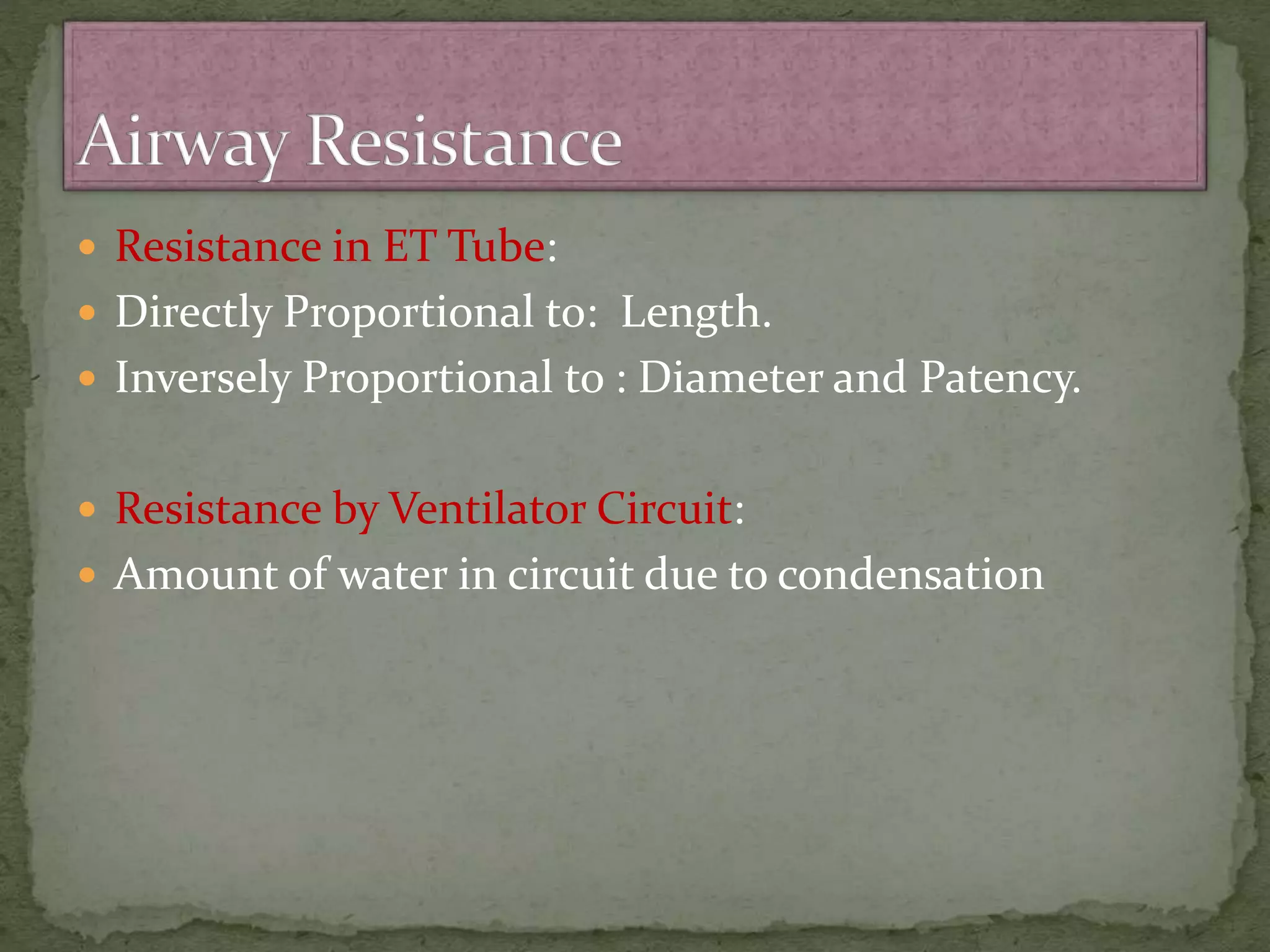  Resistance in ET Tube:
 Directly Proportional to: Length.
 Inversely Proportional to : Diameter and Patency.
 Resistance by Ventilator Circuit:
 Amount of water in circuit due to condensation
 