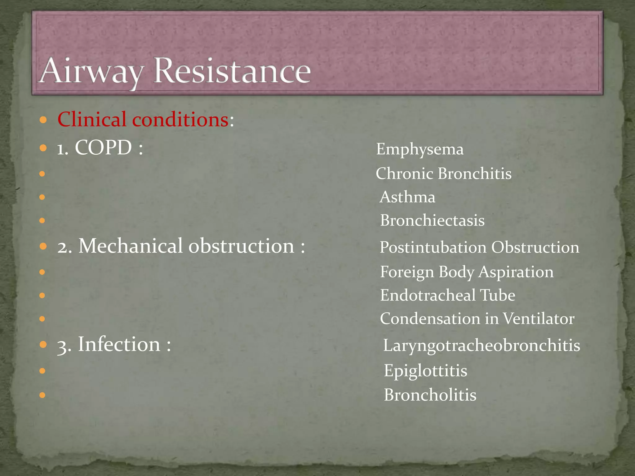  Clinical conditions:
 1. COPD : Emphysema
 Chronic Bronchitis
 Asthma
 Bronchiectasis
 2. Mechanical obstruction : Postintubation Obstruction
 Foreign Body Aspiration
 Endotracheal Tube
 Condensation in Ventilator
 3. Infection : Laryngotracheobronchitis
 Epiglottitis
 Broncholitis
 