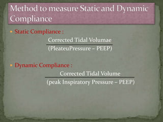  Static Compliance :
Corrected Tidal Volumae
(PleateuPressure – PEEP)
 Dynamic Compliance :
Corrected Tidal Volume
(peak Inspiratory Pressure – PEEP)
 