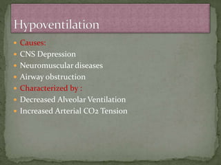  Causes:
 CNS Depression
 Neuromuscular diseases
 Airway obstruction
 Characterized by :
 Decreased Alveolar Ventilation
 Increased Arterial CO2 Tension
 